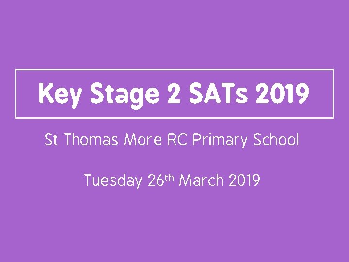 Key Stage 2 SATs 2019 St Thomas More RC Primary School Tuesday 26 th