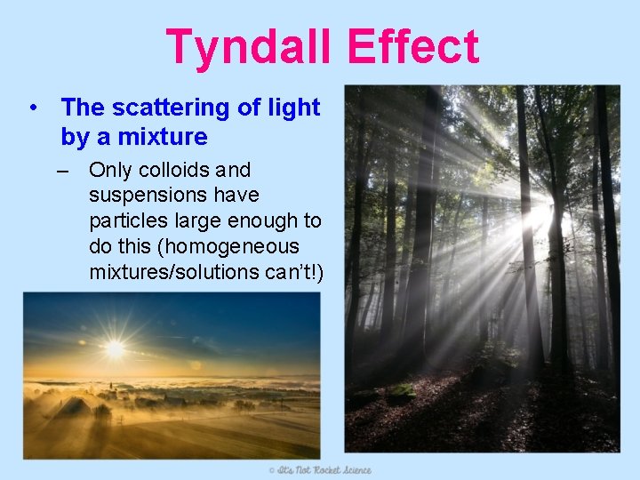 Tyndall Effect • The scattering of light by a mixture – Only colloids and