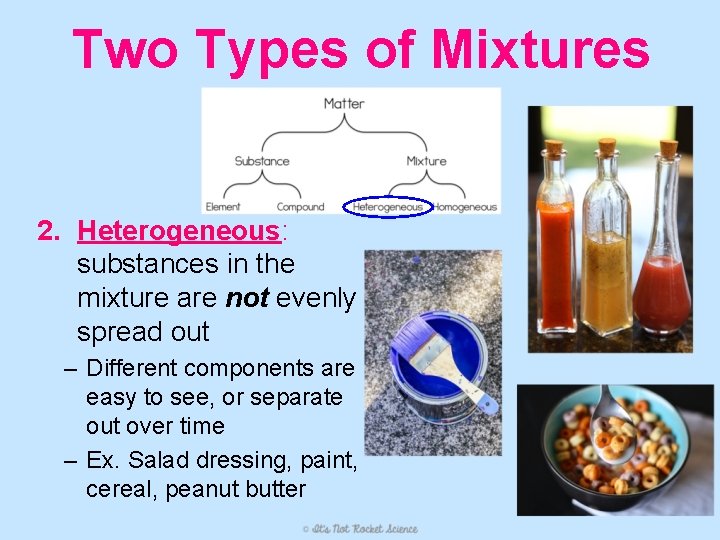 Two Types of Mixtures 2. Heterogeneous: substances in the mixture are not evenly spread