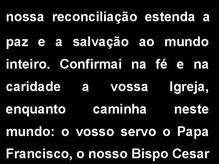 nossa reconciliação estenda a paz e a salvação ao mundo inteiro. Confirmai na fé