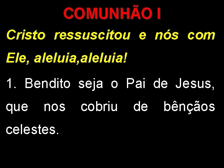 COMUNHÃO I Cristo ressuscitou e nós com Ele, aleluia! 1. Bendito seja o Pai