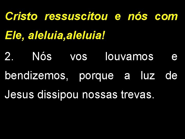 Cristo ressuscitou e nós com Ele, aleluia! 2. Nós vos louvamos e bendizemos, porque