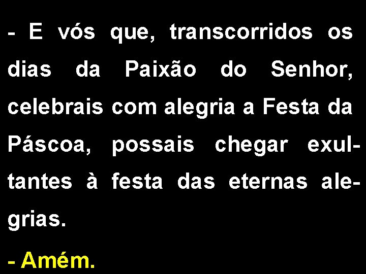 - E vós que, transcorridos os dias da Paixão do Senhor, celebrais com alegria