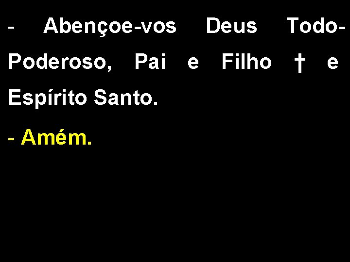 - Abençoe-vos Poderoso, Pai Espírito Santo. - Amém. Deus e Filho Todo† e 