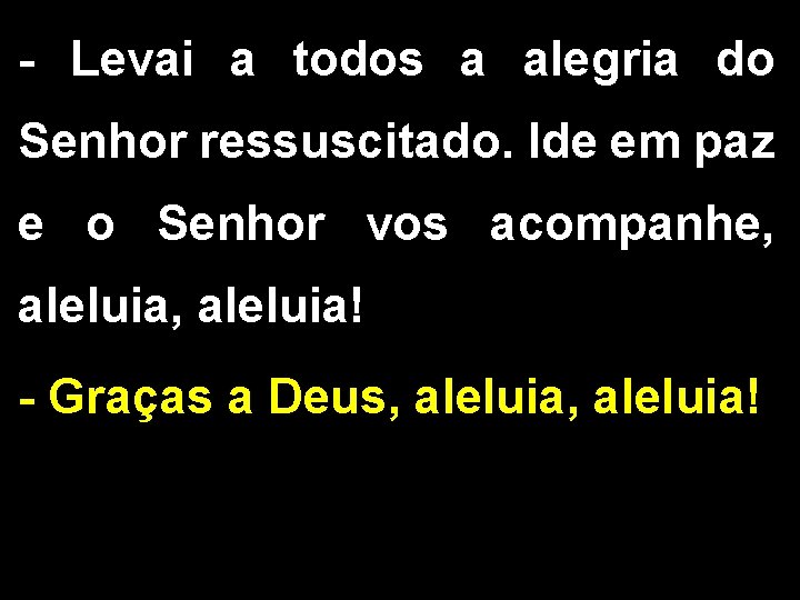 - Levai a todos a alegria do Senhor ressuscitado. Ide em paz e o