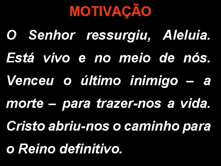 MOTIVAÇÃO O Senhor ressurgiu, Aleluia. Está vivo e no meio de nós. Venceu o