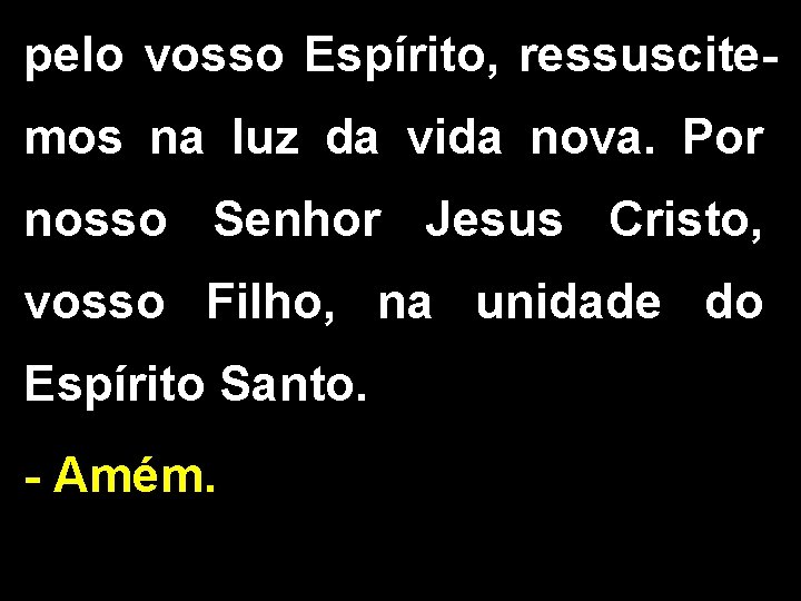 pelo vosso Espírito, ressuscitemos na luz da vida nova. Por nosso Senhor Jesus Cristo,