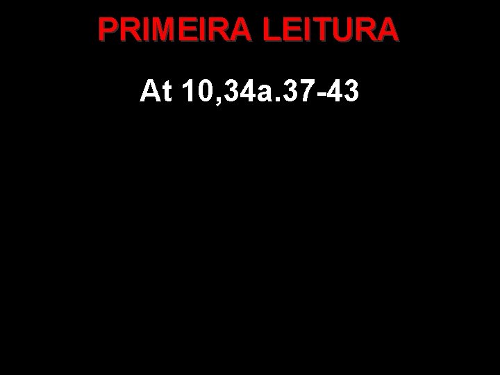 PRIMEIRA LEITURA At 10, 34 a. 37 -43 