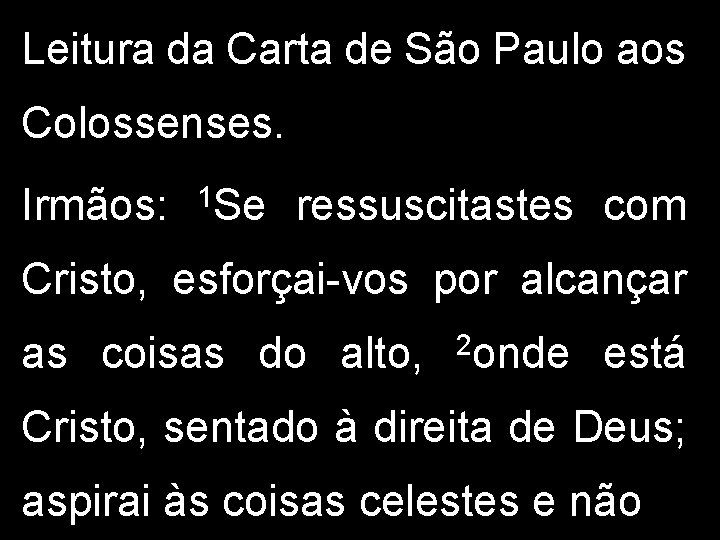 Leitura da Carta de São Paulo aos Colossenses. Irmãos: 1 Se ressuscitastes com Cristo,