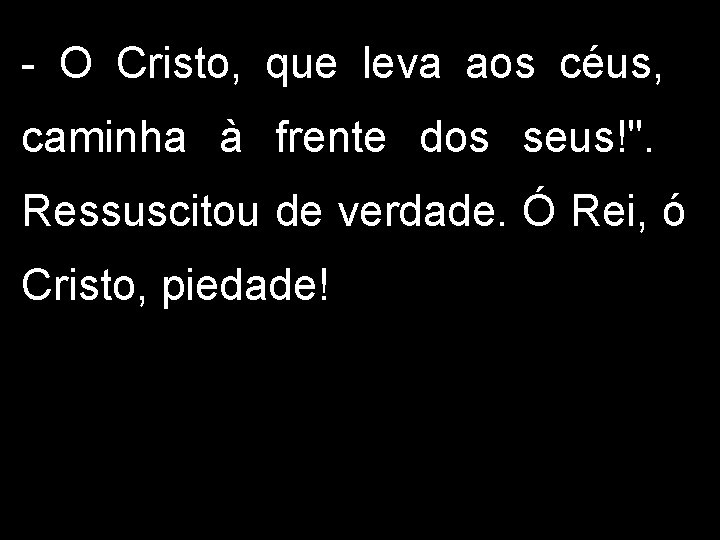 - O Cristo, que leva aos céus, caminha à frente dos seus!". Ressuscitou de