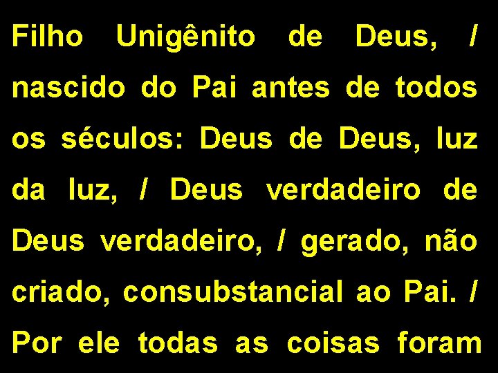 Filho Unigênito de Deus, / nascido do Pai antes de todos os séculos: Deus