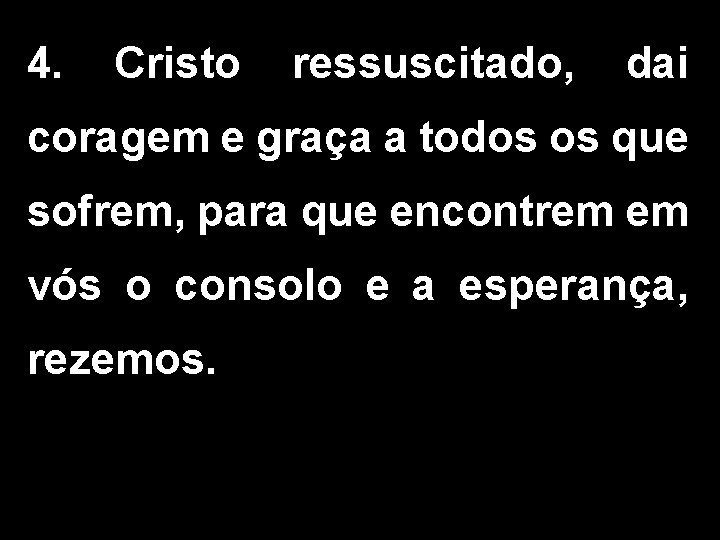 4. Cristo ressuscitado, dai coragem e graça a todos os que sofrem, para que