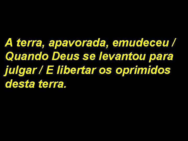 A terra, apavorada, emudeceu / Quando Deus se levantou para julgar / E libertar