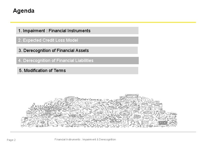 Agenda 1. Impairment : Financial Instruments 2. Expected Credit Loss Model 3. Derecognition of