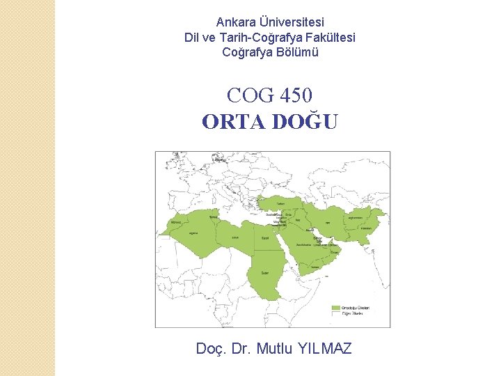 Ankara Üniversitesi Dil ve Tarih-Coğrafya Fakültesi Coğrafya Bölümü COG 450 ORTA DOĞU Doç. Dr.