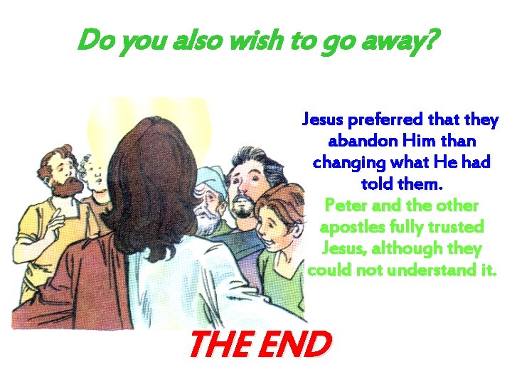 Do you also wish to go away? Jesus preferred that they abandon Him than