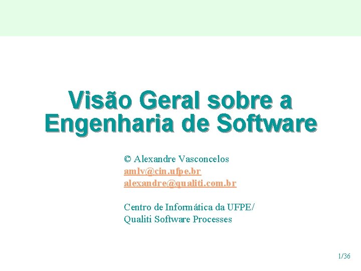 Visão Geral sobre a Engenharia de Software © Alexandre Vasconcelos amlv@cin. ufpe. br alexandre@qualiti.