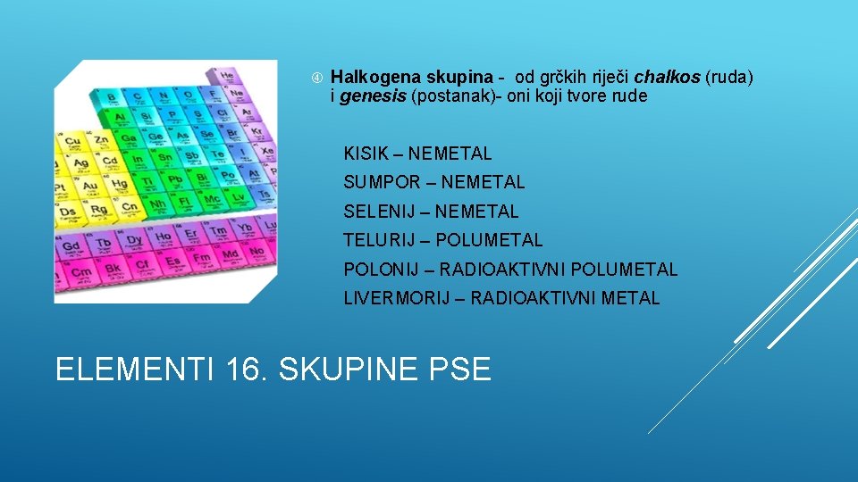  Halkogena skupina - od grčkih riječi chalkos (ruda) i genesis (postanak)- oni koji