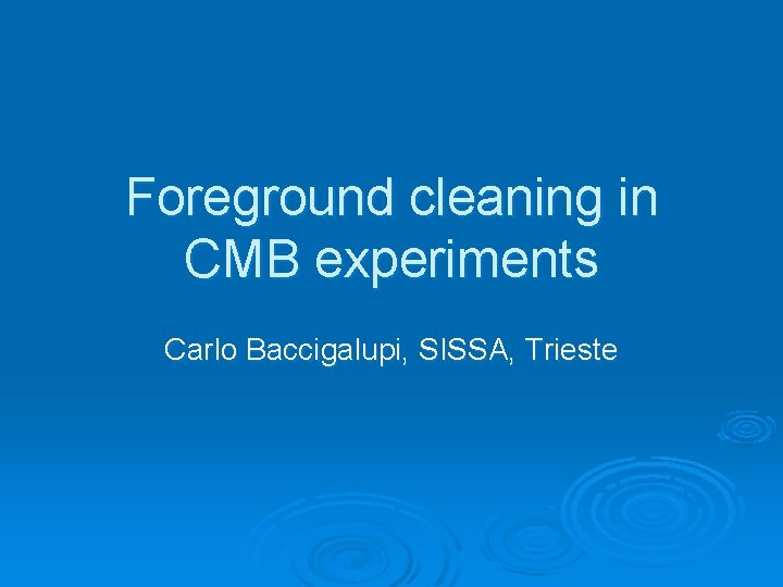 Foreground cleaning in CMB experiments Carlo Baccigalupi, SISSA, Trieste 