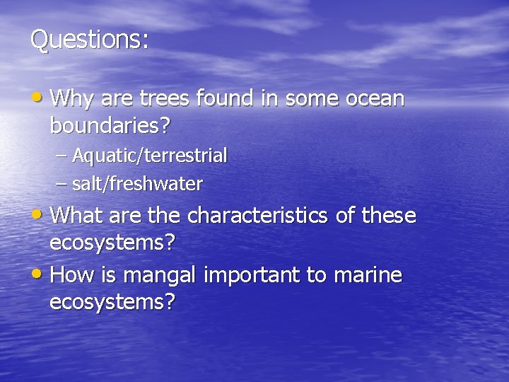 Questions: • Why are trees found in some ocean boundaries? – Aquatic/terrestrial – salt/freshwater