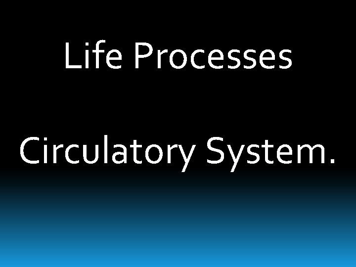 Life Processes Circulatory System. 