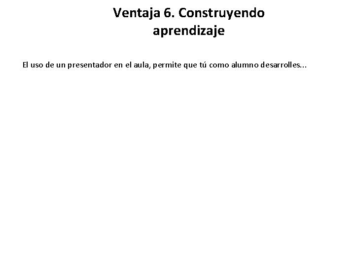 Ventaja 6. Construyendo aprendizaje El uso de un presentador en el aula, permite que