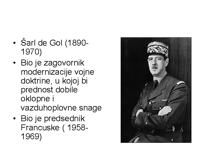  • Šarl de Gol (18901970) • Bio je zagovornik modernizacije vojne doktrine, u