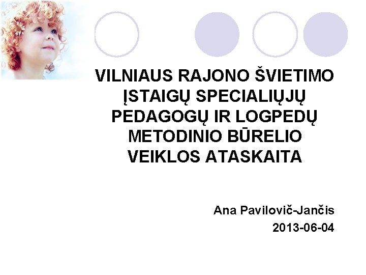 VILNIAUS RAJONO ŠVIETIMO ĮSTAIGŲ SPECIALIŲJŲ PEDAGOGŲ IR LOGPEDŲ METODINIO BŪRELIO VEIKLOS ATASKAITA Ana Pavilovič-Jančis