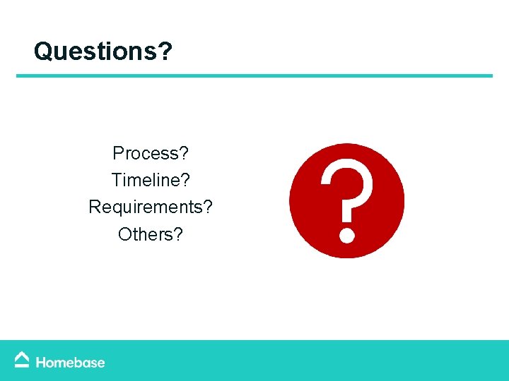 Questions? Process? Timeline? Requirements? Others? Questions? Process? Timeline? Requirements? Others?