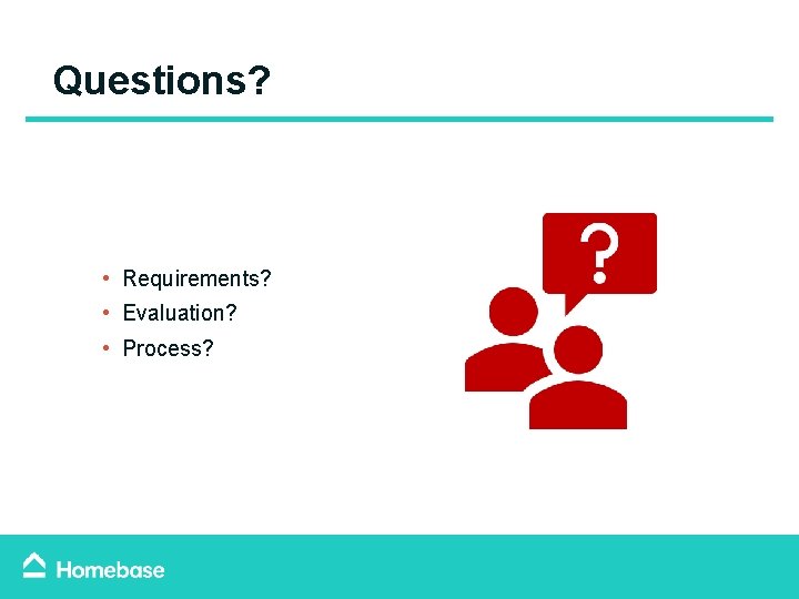 Questions? • Requirements? • Evaluation? • Process? Questions? • Requirements? • Evaluation? • Process?