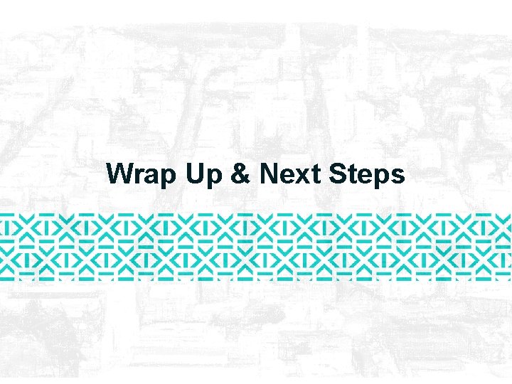 Wrap Up & Next Steps Wrap Up & Next Steps