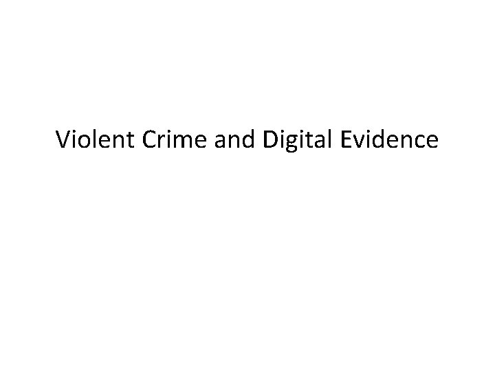Violent Crime and Digital Evidence 