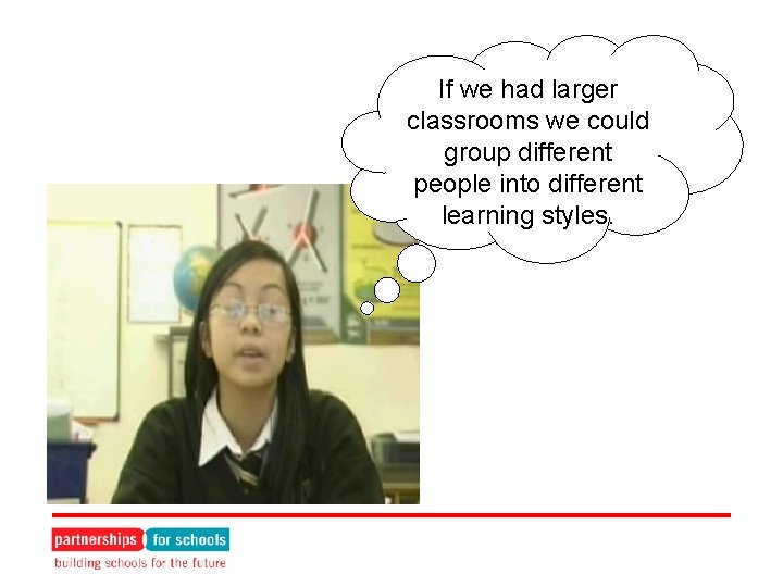 If we had larger classrooms we could group different people into different learning styles.