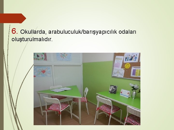 6. Okullarda, arabuluculuk/barışyapıcılık odaları oluşturulmalıdır. 