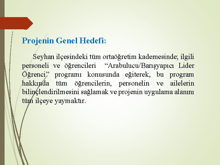 Projenin Genel Hedefi: Seyhan ilçesindeki tüm ortaöğretim kademesinde; ilgili personeli ve öğrencileri “Arabulucu/Barışyapıcı Lider