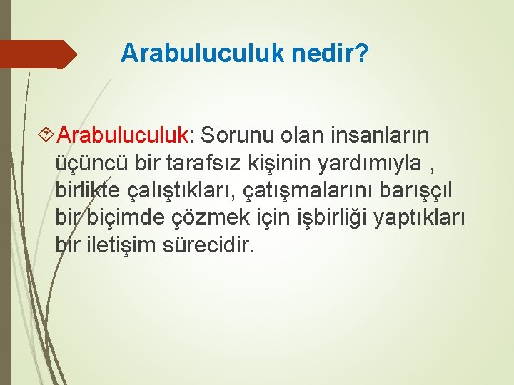 Arabuluculuk nedir? Arabuluculuk: Sorunu olan insanların üçüncü bir tarafsız kişinin yardımıyla , birlikte çalıştıkları,