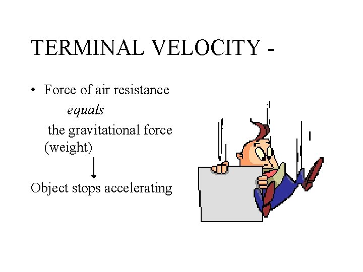 TERMINAL VELOCITY • Force of air resistance equals the gravitational force (weight) Object stops