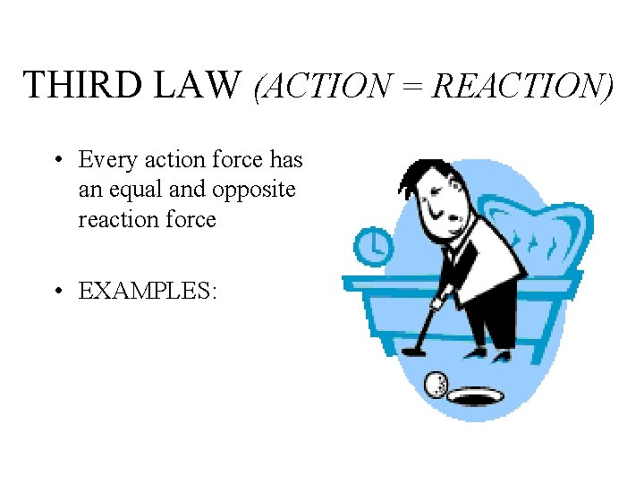 THIRD LAW (ACTION = REACTION) • Every action force has an equal and opposite