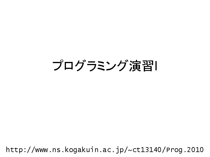 プログラミング演習I http: //www. ns. kogakuin. ac. jp/~ct 13140/Prog. 2010 