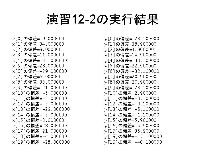 演習 12 -2の実行結果 x[0]の偏差=-9. 000000 x[1]の偏差=34. 000000 x[2]の偏差=9. 000000 x[3]の偏差=11. 000000 x[4]の偏差=-33. 000000 x[5]の偏差=28.