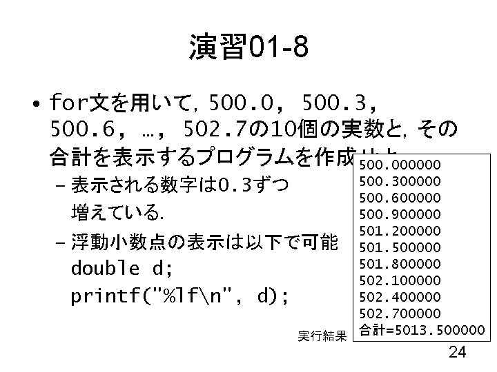 演習 01 -8 • for文を用いて，500. 0, 500. 3, 500. 6, …, 502. 7の 10個の実数と，その