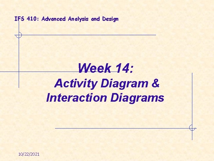 IFS 410: Advanced Analysis and Design Week 14: Activity Diagram & Interaction Diagrams 10/22/2021