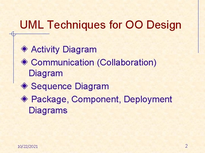 UML Techniques for OO Design Activity Diagram Communication (Collaboration) Diagram Sequence Diagram Package, Component,