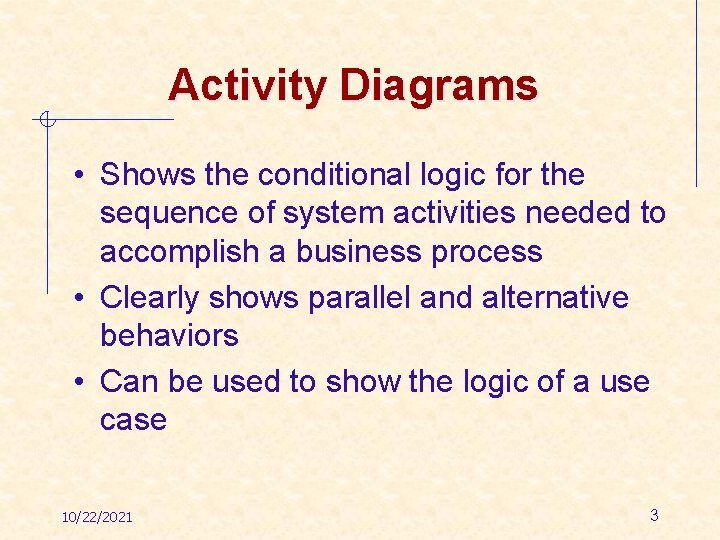 Activity Diagrams • Shows the conditional logic for the sequence of system activities needed
