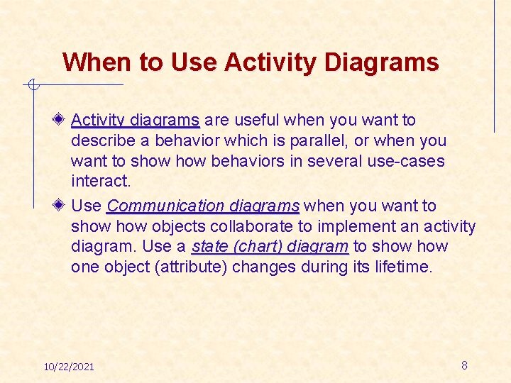 When to Use Activity Diagrams Activity diagrams are useful when you want to describe