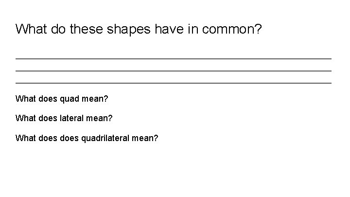 What do these shapes have in common? _________________________________________________________________ What does quad mean? What does