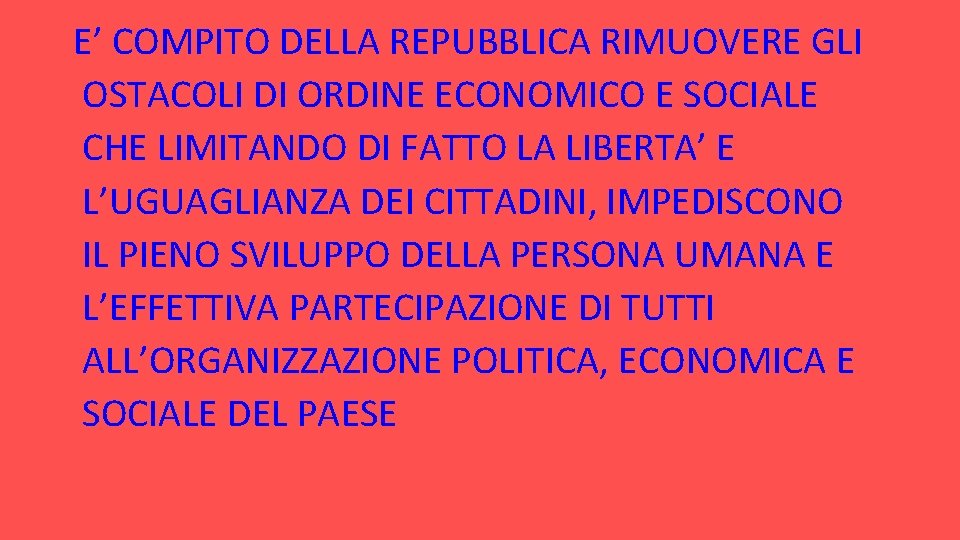 E’ COMPITO DELLA REPUBBLICA RIMUOVERE GLI OSTACOLI DI ORDINE ECONOMICO E SOCIALE CHE LIMITANDO