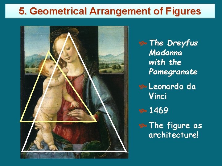 5. Geometrical Arrangement of Figures The Dreyfus Madonna with the Pomegranate Leonardo da Vinci 5. Geometrical Arrangement of Figures The Dreyfus Madonna with the Pomegranate Leonardo da Vinci