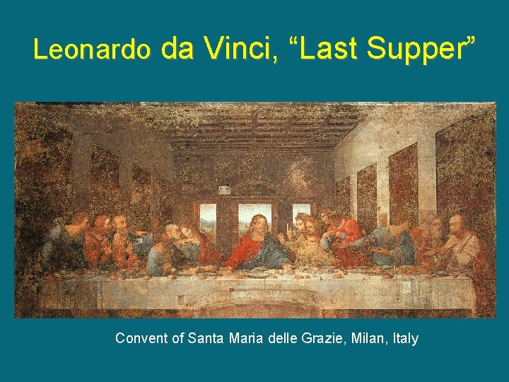 Leonardo da Vinci, “Last Supper” Convent of Santa Maria delle Grazie, Milan, Italy Leonardo da Vinci, “Last Supper” Convent of Santa Maria delle Grazie, Milan, Italy