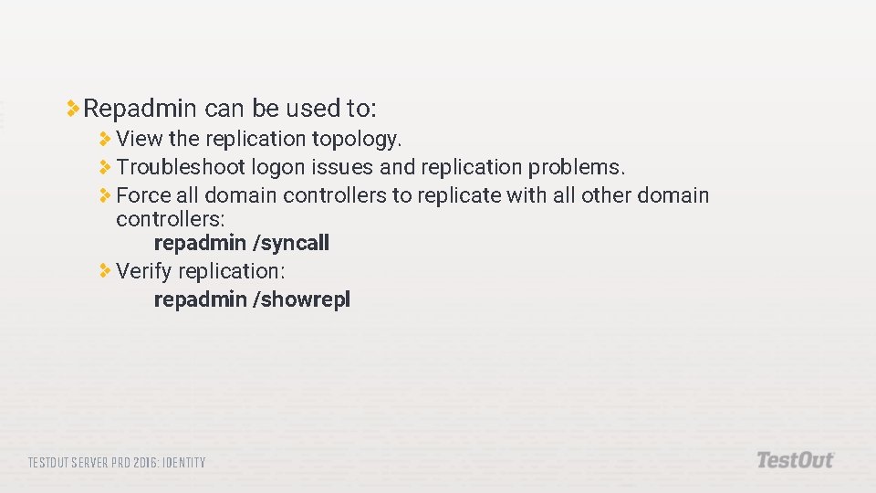 Repadmin can be used to: View the replication topology. Troubleshoot logon issues and replication